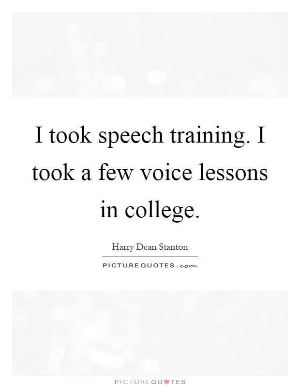 I took speech training. I took a few voice lessons in college Picture Quote #1