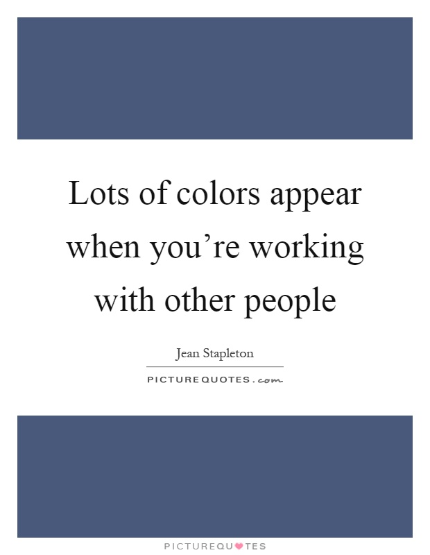 Lots of colors appear when you're working with other people Picture Quote #1