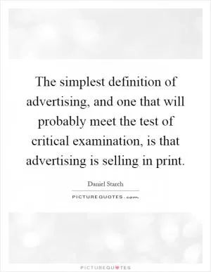 The simplest definition of advertising, and one that will probably meet the test of critical examination, is that advertising is selling in print Picture Quote #1