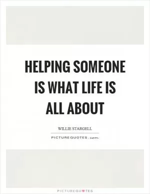Helping someone is what life is all about Picture Quote #1