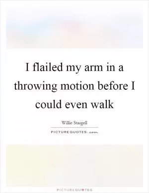 I flailed my arm in a throwing motion before I could even walk Picture Quote #1