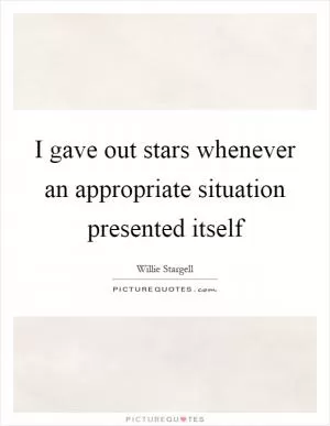 I gave out stars whenever an appropriate situation presented itself Picture Quote #1