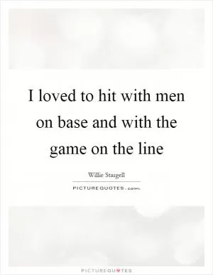 I loved to hit with men on base and with the game on the line Picture Quote #1