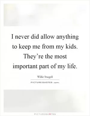 I never did allow anything to keep me from my kids. They’re the most important part of my life Picture Quote #1