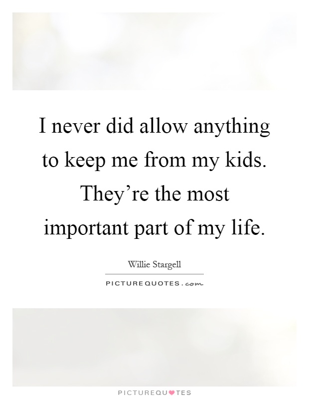 I never did allow anything to keep me from my kids. They're the most important part of my life Picture Quote #1