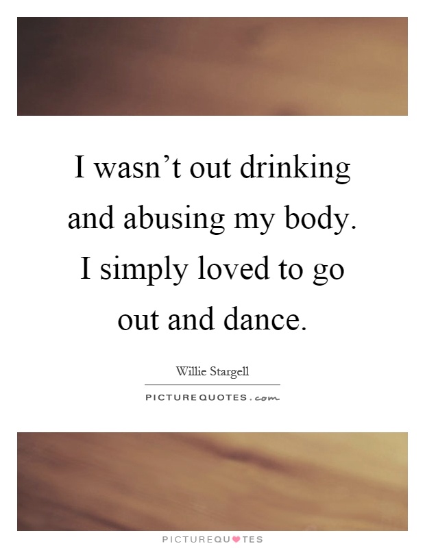 I wasn't out drinking and abusing my body. I simply loved to go out and dance Picture Quote #1