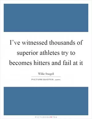 I’ve witnessed thousands of superior athletes try to becomes hitters and fail at it Picture Quote #1