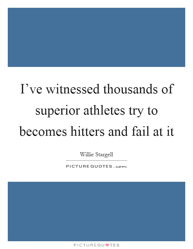 I've witnessed thousands of superior athletes try to becomes hitters and fail at it Picture Quote #1