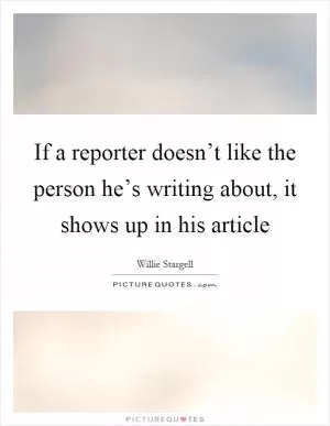 If a reporter doesn’t like the person he’s writing about, it shows up in his article Picture Quote #1