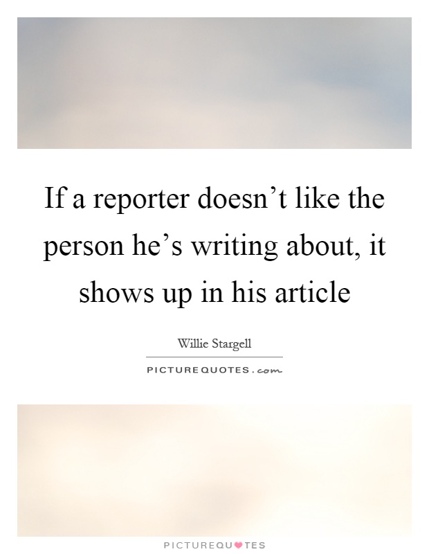If a reporter doesn't like the person he's writing about, it shows up in his article Picture Quote #1