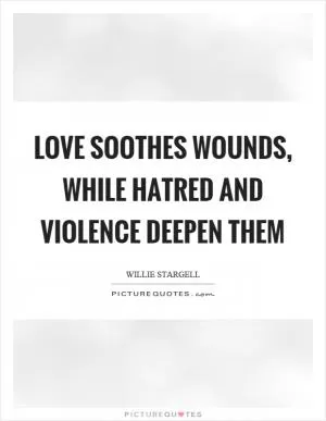Love soothes wounds, while hatred and violence deepen them Picture Quote #1