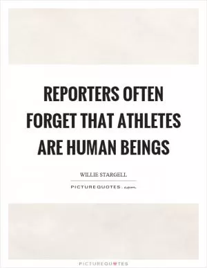 Reporters often forget that athletes are human beings Picture Quote #1