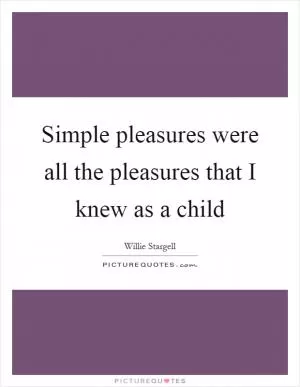 Simple pleasures were all the pleasures that I knew as a child Picture Quote #1
