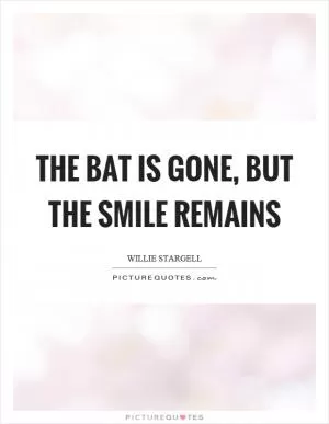 The bat is gone, but the smile remains Picture Quote #1