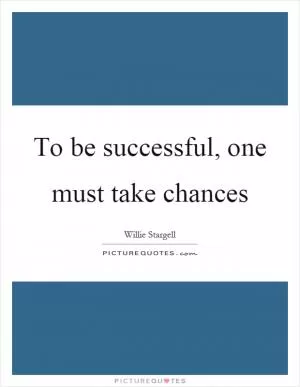 To be successful, one must take chances Picture Quote #1