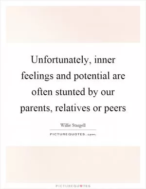 Unfortunately, inner feelings and potential are often stunted by our parents, relatives or peers Picture Quote #1