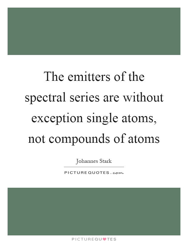 The emitters of the spectral series are without exception single atoms, not compounds of atoms Picture Quote #1