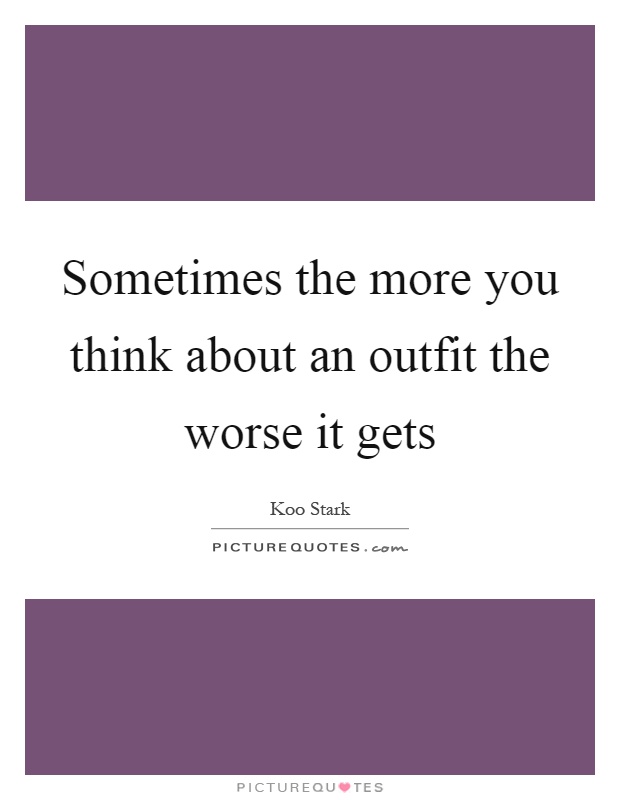 Sometimes the more you think about an outfit the worse it gets Picture Quote #1
