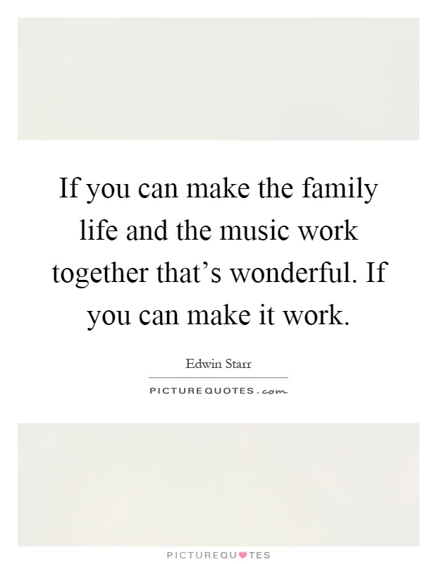 If you can make the family life and the music work together that's wonderful. If you can make it work Picture Quote #1