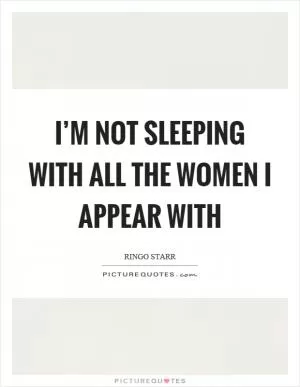 I’m not sleeping with all the women I appear with Picture Quote #1