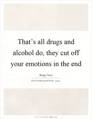 That’s all drugs and alcohol do, they cut off your emotions in the end Picture Quote #1