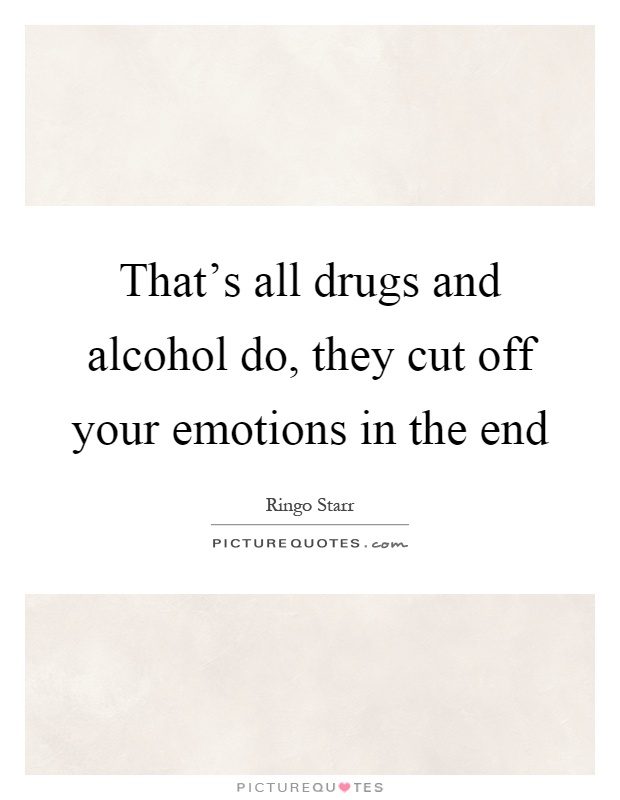 That's all drugs and alcohol do, they cut off your emotions in the end Picture Quote #1
