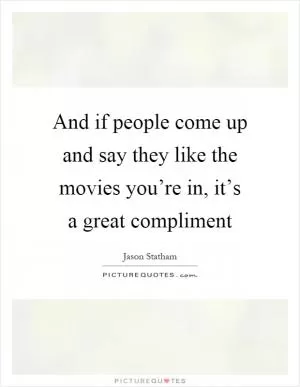 And if people come up and say they like the movies you’re in, it’s a great compliment Picture Quote #1