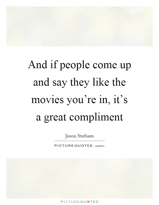 And if people come up and say they like the movies you're in, it's a great compliment Picture Quote #1