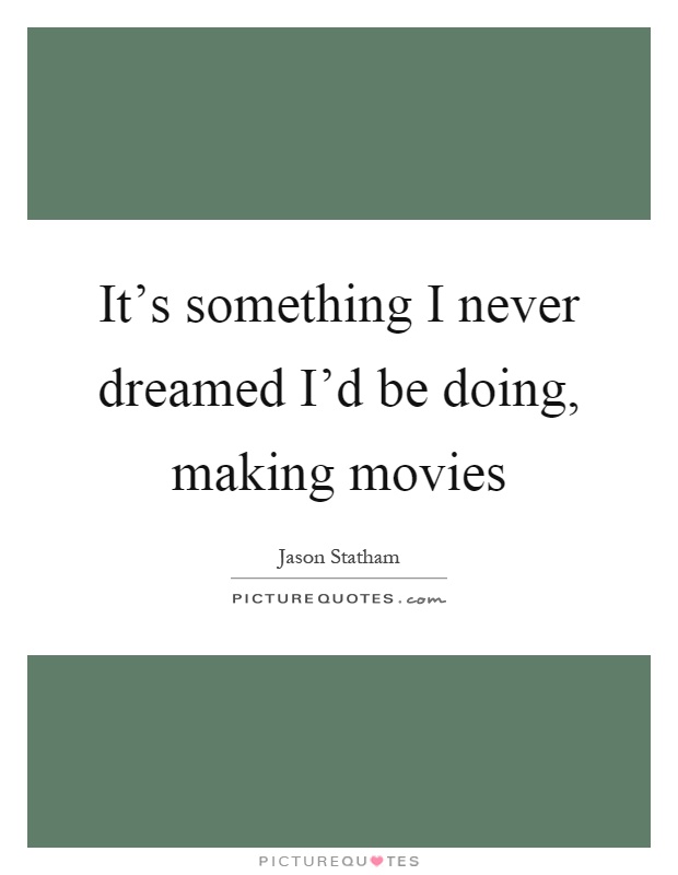 It's something I never dreamed I'd be doing, making movies Picture Quote #1