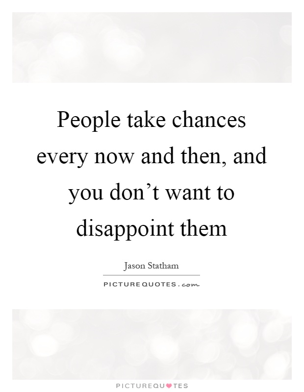 People take chances every now and then, and you don't want to disappoint them Picture Quote #1