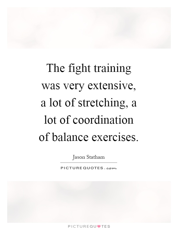 The fight training was very extensive, a lot of stretching, a lot of coordination of balance exercises Picture Quote #1
