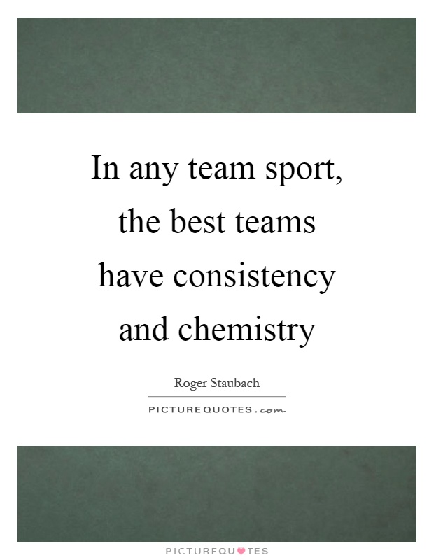 In any team sport, the best teams have consistency and chemistry Picture Quote #1