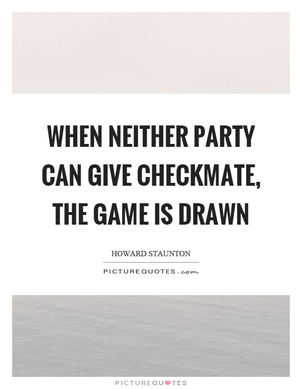 When neither party can give checkmate, the game is drawn Picture Quote #1