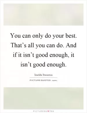 You can only do your best. That’s all you can do. And if it isn’t good enough, it isn’t good enough Picture Quote #1