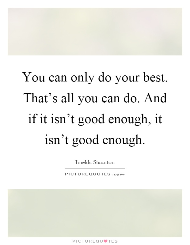 You can only do your best. That's all you can do. And if it isn't good enough, it isn't good enough Picture Quote #1