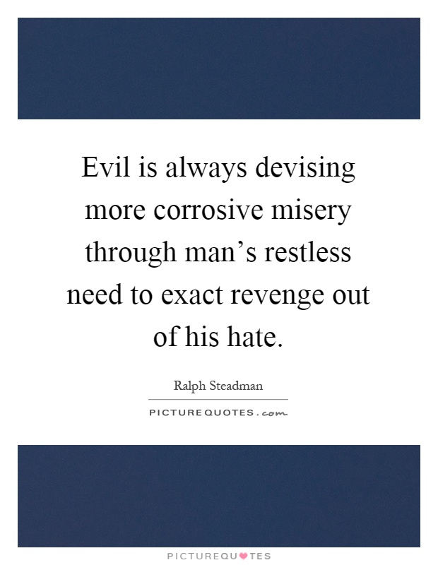 Evil is always devising more corrosive misery through man's restless need to exact revenge out of his hate Picture Quote #1