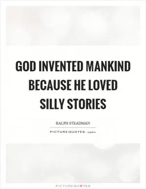 God invented mankind because he loved silly stories Picture Quote #1