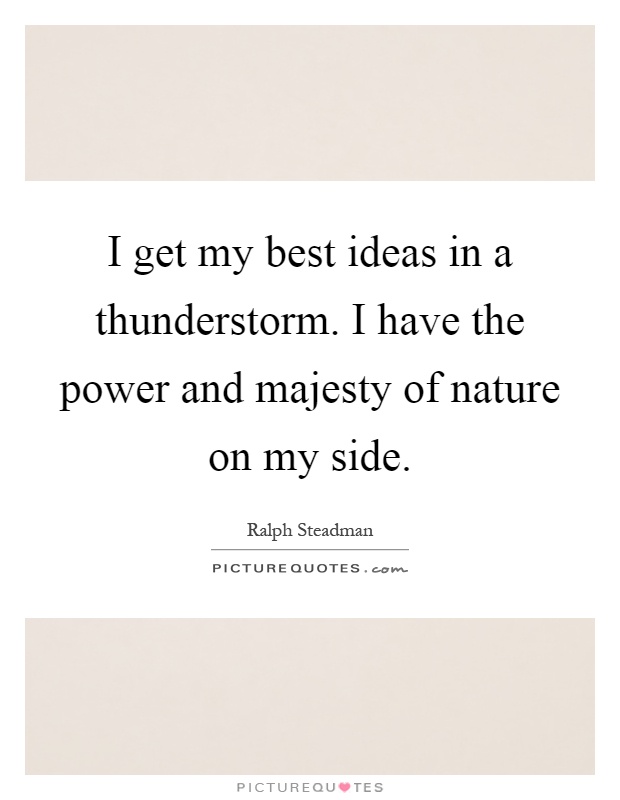 I get my best ideas in a thunderstorm. I have the power and majesty of nature on my side Picture Quote #1