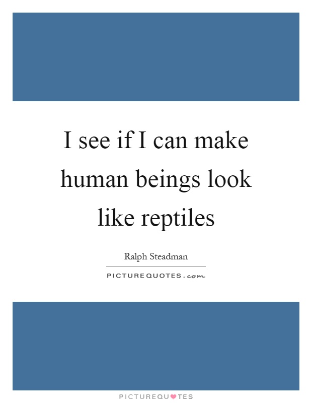 I see if I can make human beings look like reptiles Picture Quote #1