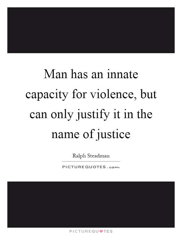 Man has an innate capacity for violence, but can only justify it in the name of justice Picture Quote #1