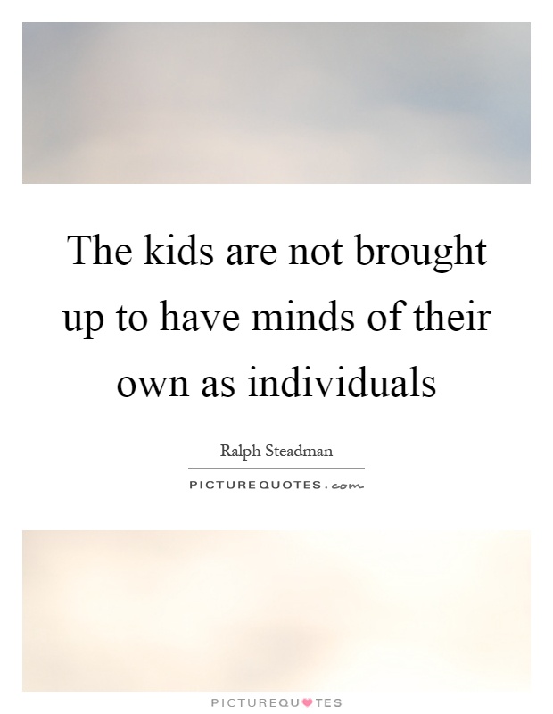The kids are not brought up to have minds of their own as individuals Picture Quote #1
