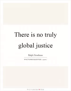 There is no truly global justice Picture Quote #1