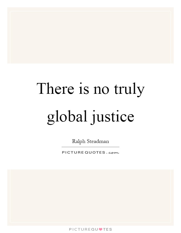 There is no truly global justice Picture Quote #1