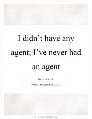 I didn’t have any agent; I’ve never had an agent Picture Quote #1