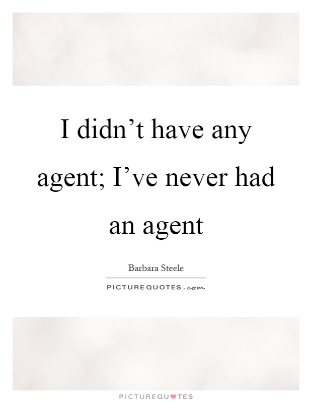 I didn't have any agent; I've never had an agent Picture Quote #1
