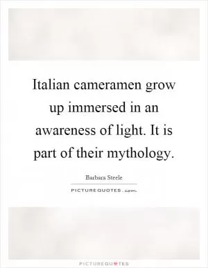Italian cameramen grow up immersed in an awareness of light. It is part of their mythology Picture Quote #1