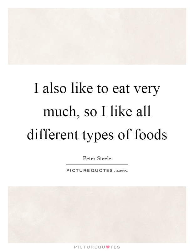 I also like to eat very much, so I like all different types of foods Picture Quote #1