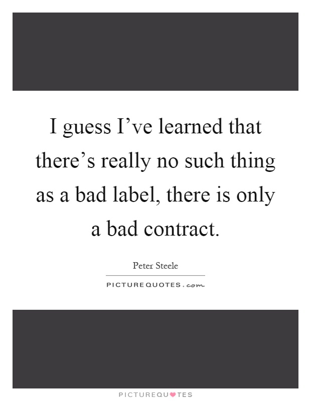 I guess I've learned that there's really no such thing as a bad label, there is only a bad contract Picture Quote #1