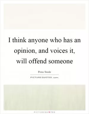 I think anyone who has an opinion, and voices it, will offend someone Picture Quote #1