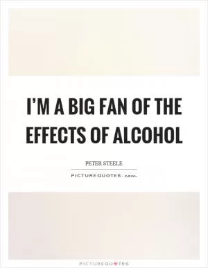 I’m a big fan of the effects of alcohol Picture Quote #1